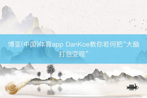 博亚(中国)体育app DanKoe教你若何把“大脑打包变现”