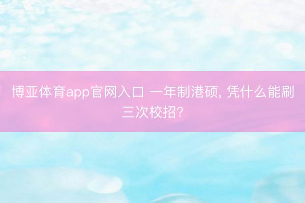 博亚体育app官网入口 一年制港硕， 凭什么能刷三次校招?