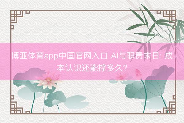 博亚体育app中国官网入口 AI与职责末日: 成本认识还能撑多久?