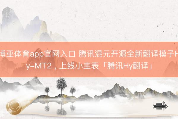 博亚体育app官网入口 腾讯混元开源全新翻译模子Hy-MT2 ， 上线小圭表「腾讯Hy翻译」