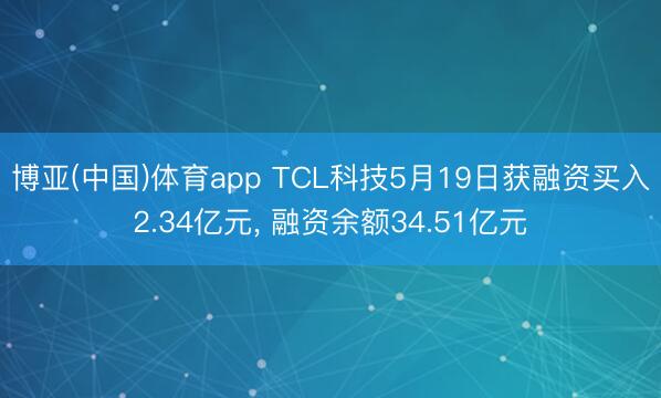 博亚(中国)体育app TCL科技5月19日获融资买入2.34亿元， 融资余额34.51亿元
