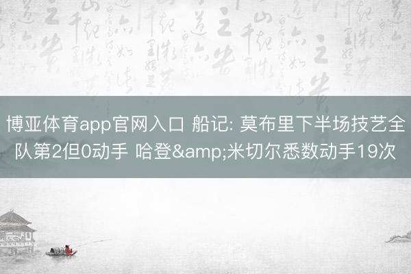 博亚体育app官网入口 船记: 莫布里下半场技艺全队第2但0动手 哈登&米切尔悉数动手19次