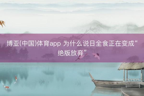 博亚(中国)体育app 为什么说日全食正在变成“绝版放弃”