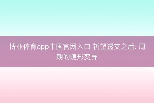 博亚体育app中国官网入口 祈望透支之后: 周期的隐形变异