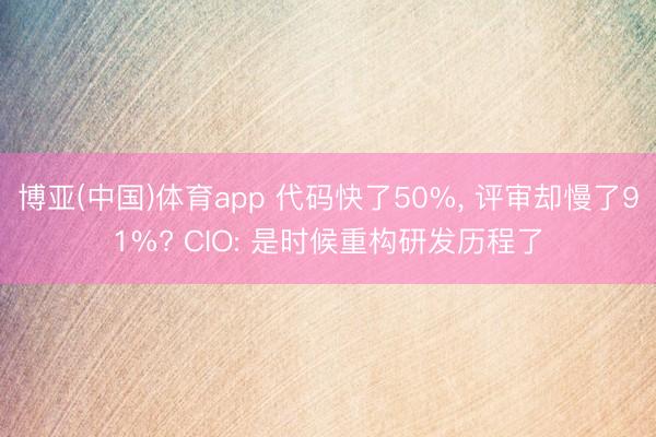 博亚(中国)体育app 代码快了50%， 评审却慢了91%? CIO: 是时候重构研发历程了