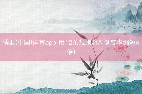 博亚(中国)体育app 用12条规则将AI诞妄率缩短4倍!