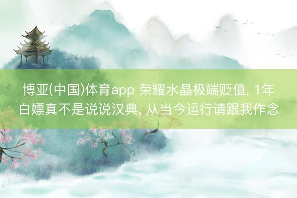 博亚(中国)体育app 荣耀水晶极端贬值, 1年白嫖真不是说说汉典, 从当今运行请跟我作念