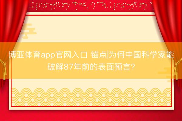 博亚体育app官网入口 锚点|为何中国科学家能破解87年前的表面预言?