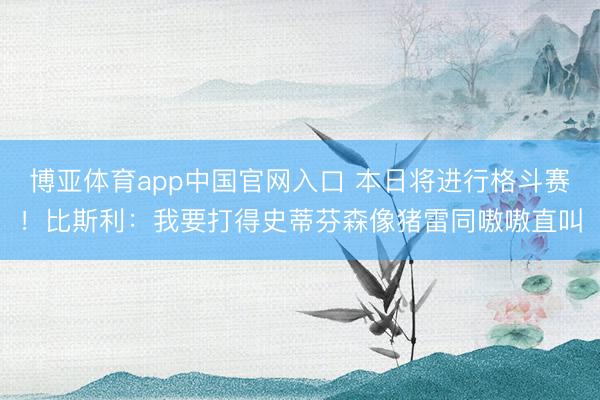 博亚体育app中国官网入口 本日将进行格斗赛！比斯利：我要打得史蒂芬森像猪雷同嗷嗷直叫