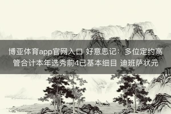 博亚体育app官网入口 好意思记：多位定约高管合计本年选秀前4已基本细目 迪班萨状元