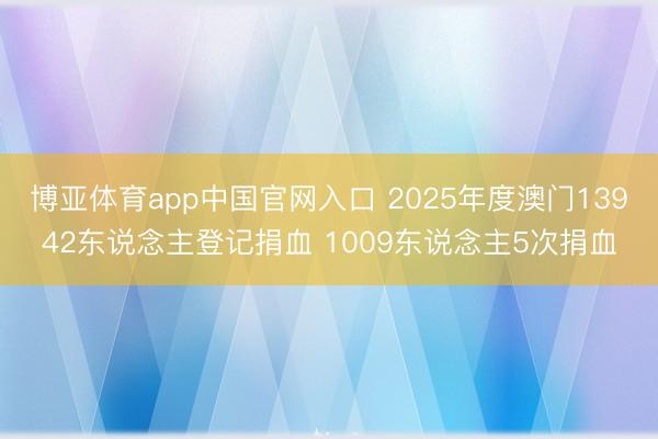 博亚体育app中国官网入口 2025年度澳门13942东说念主登记捐血 1009东说念主5次捐血