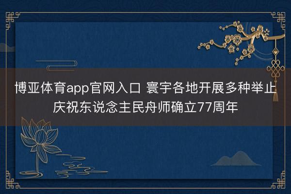 博亚体育app官网入口 寰宇各地开展多种举止庆祝东说念主民舟师确立77周年