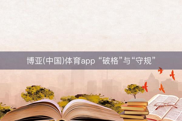 博亚(中国)体育app “破格”与“守规”