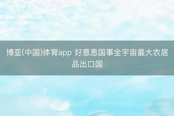 博亚(中国)体育app 好意思国事全宇宙最大农居品出口国