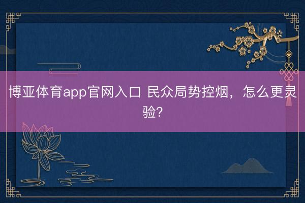 博亚体育app官网入口 民众局势控烟，怎么更灵验？