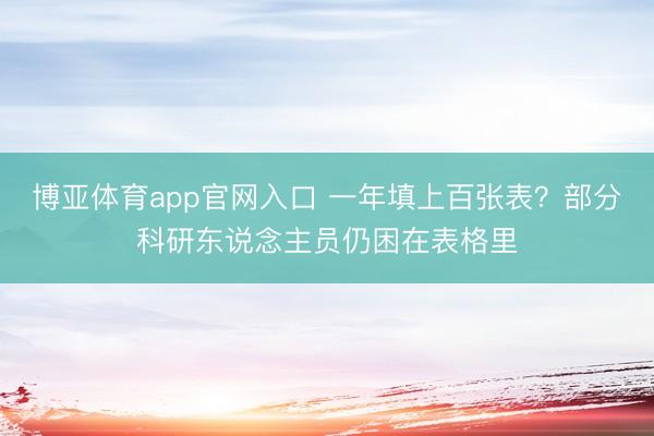博亚体育app官网入口 一年填上百张表？部分科研东说念主员仍困在表格里