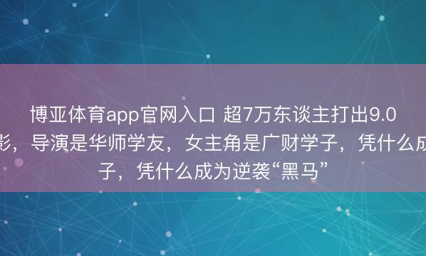 博亚体育app官网入口 超7万东谈主打出9.0高分的潮汕电影，导演是华师学友，女主角是广财学子，凭什么成为逆袭“黑马”