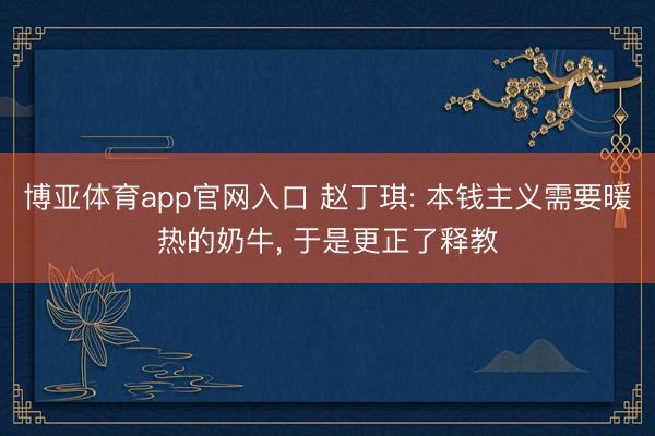 博亚体育app官网入口 赵丁琪: 本钱主义需要暖热的奶牛， 于是更正了释教