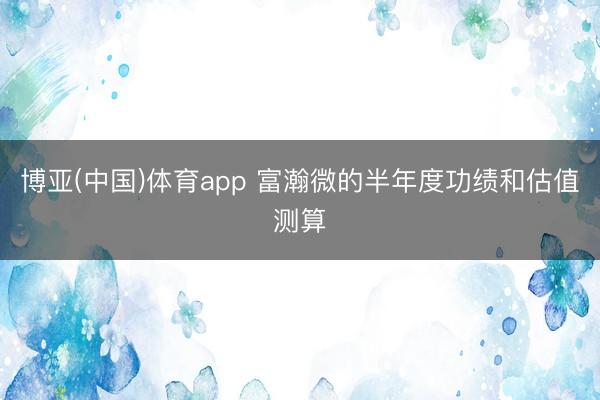 博亚(中国)体育app 富瀚微的半年度功绩和估值测算