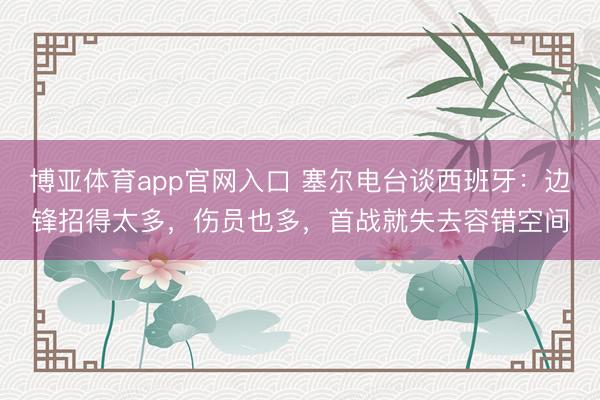 博亚体育app官网入口 塞尔电台谈西班牙：边锋招得太多，伤员也多，首战就失去容错空间